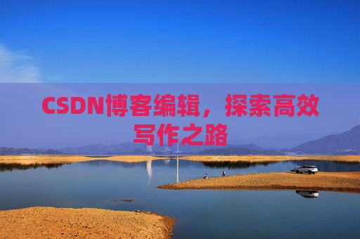 CSDN博客编辑，探索高效写作之路