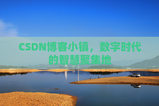 CSDN博客小镇,数字时代的智慧聚集地