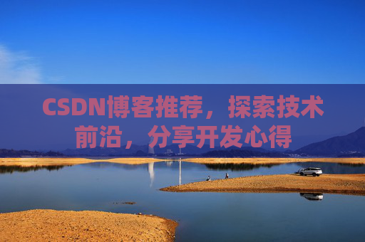 CSDN博客推荐，探索技术前沿，分享开发心得