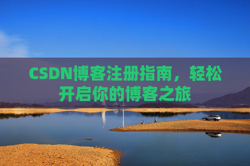CSDN博客注册指南,轻松开启你的博客之旅 CSDN博客注册指南,轻松开启你的博客之旅